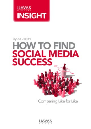 April 2011

how to find
SOCIAl Media
success


             Comparing Like for Like
 