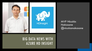 BIG DATA NEWS WITH
AZURE HD INSIGHT
MVP Nicolás
Nakasone
@nicolasnakasone
 