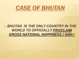 ? BHUTAN IS THE ONLY COUNTRY IN THE
WORLD TO OFFICIALLY PROCLAIM
GROSS NATIONAL HAPPINESS ( GNH )
 