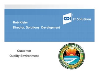 Rob Kleier
  Director, Solutions Development




    Customer
Quality Environment
 
