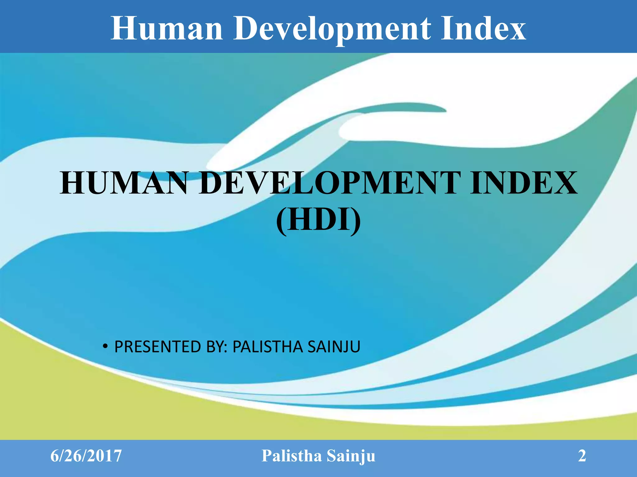Human Development Index
6/26/2017 Palistha Sainju 2
HUMAN DEVELOPMENT INDEX
(HDI)
• PRESENTED BY: PALISTHA SAINJU
 