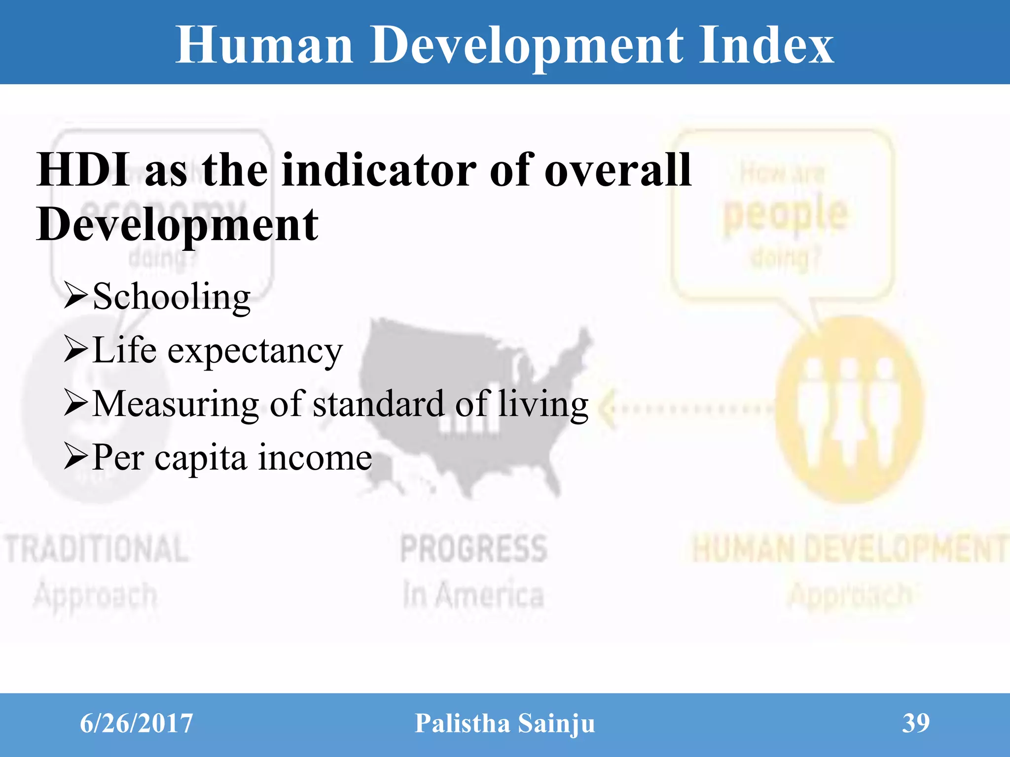 Human Development Index
HDI as the indicator of overall
Development
Schooling
Life expectancy
Measuring of standard of living
Per capita income
6/26/2017 Palistha Sainju 39
 