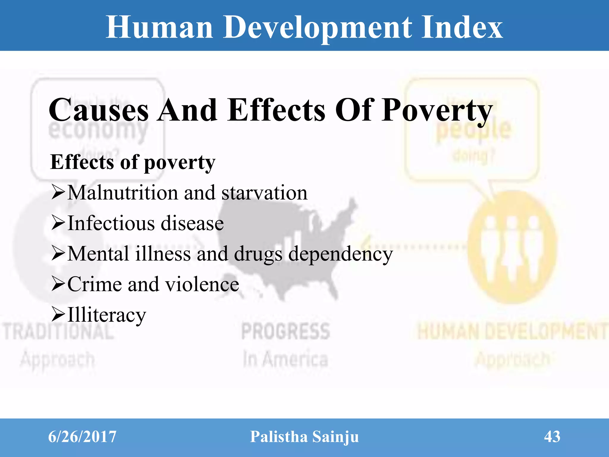Human Development Index
Effects of poverty
Malnutrition and starvation
Infectious disease
Mental illness and drugs dependency
Crime and violence
Illiteracy
6/26/2017 Palistha Sainju 43
Causes And Effects Of Poverty
 