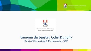 Eamonn de	Leastar,	Colm	Dunphy
Dept of	Computing	&	Mathematics,	WIT
 