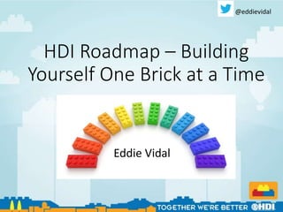 HDI Roadmap – Building
Yourself One Brick at a Time
Eddie Vidal
@eddievidal
 