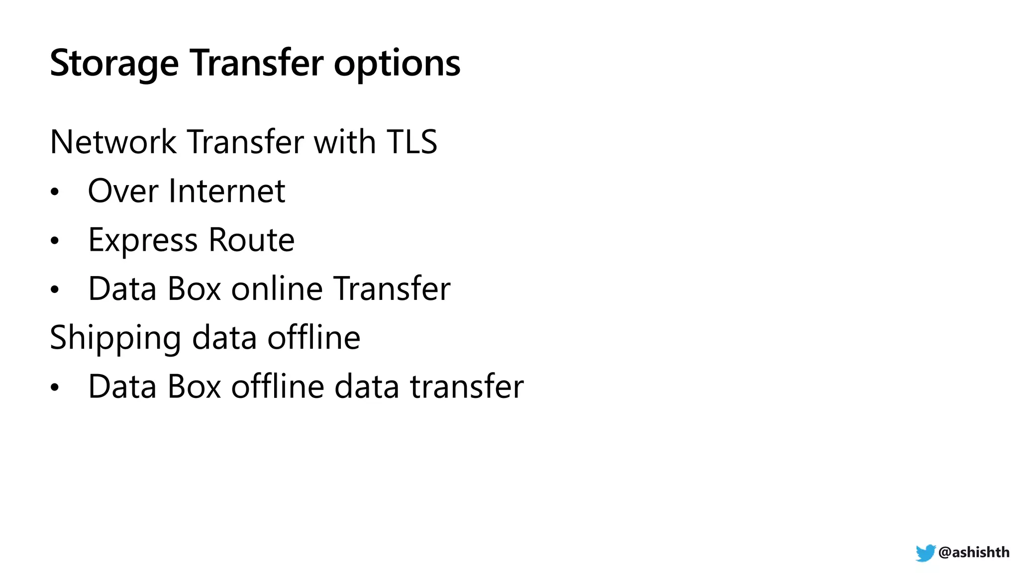 Network Transfer with TLS
• Over Internet
• Express Route
• Data Box online Transfer
Shipping data offline
• Data Box offline data transfer
@ashishth
 