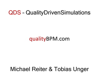 QDS – QualityDrivenSimulations
Michael Reiter & Tobias Unger
qualityBPM.com
 