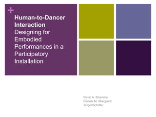 Human-to-Dancer InteractionDesigning for Embodied Performances in a Participatory Installation David A. Shamma Renata M. Sheppard JürgenSchible 