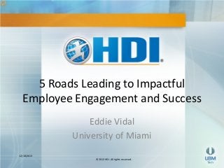 5 Roads Leading to Impactful
Employee Engagement and Success
Eddie Vidal
University of Miami
12/18/2013
©2013 HDI. All rights reserved.

 
