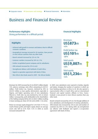 Corporate review Governance and strategy Financial statements Information
26 Ecobank Group Annual Report 2009
Business and Financial Review
Performance Highlights
Strong performance in a difficult period.
Financial Highlights
Highlights
• Achieved solid growth in revenues and balance sheet in difficult
economic conditions
• Geographical coverage increased to 30 countries. Now present
in more African countries than any other bank.
• Branch network increased by 22% to 746
• Customer numbers increased by 50% to 2.7m
• Further recapitalized parent company and its subsidiaries
• ATM network increased by 33% to 665
• Strengthened alliance with Nedbank of South Africa
• Signed co-operation agreement with Bank of China
• Won Africa’s Best Bank award in 2009 – the African Banker
Revenues for 2009 increased by 6% to US$873 million despite
15% adverse exchange rates effect amounting to US$131
million. Profit before tax, however, declined by 38% to
US$101 million as loan quality deteriorated, especially in
Nigeria, and higher operating costs of new subsidiaries
filtered in. Profit after tax also declined by 42% to US$65
million. Consequently, profit attributable to the shareholders
of the holding company fell by 46% to US$51 million resulting
in basic earnings per share of 0.58 cents (2008: 1.36 cents).
Return on average equity dropped to 5.6% from 17.1% as a
result of lower profits and higher equity. Return on average
assets also fell to 0.7% from 1.5% in 2008 as assets
increased and profit fell.
In 2009, new subsidiaries were opened in Zambia, Uganda
and Gabon, bringing the number of countries in which we
have banking operations in Africa to 28. We also opened a
representative office in South Africa and an international
financial and capital markets affiliate in Paris, France.
Ecobank is now present in more African countries than any
other bank.
Branch network increased by 22% to 746 through addition of
new subsidiaries and development of existing subsidiaries.
ATM network also increased by 33% to 665 and number of
customers by 50% to 2.7m. During 2009, we strengthened
our alliance with Nedbank and signed a co-operation
agreement with Bank of China.
Revenues
US$873m
+6%
Profit before tax
US$101m
-38%
Total assets
US$9,007m
+8%
Total equity
US$1,236m
+6%
 