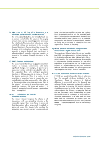 Ecobank Group Annual Report 2009 67
I) IFRS 1 and IAS 27, ‘Cost of an investment in a
subsidiary, jointly-controlled entity or associate’.
The amended standard allows first-time adopters to use
a deemed cost of either fair value or the carrying
amount under previous accounting practice to measure
the initial cost of investments in subsidiaries, jointly
controlled entities and associates in the separate
financial statements. The amendment also removes the
definition of the cost method from IAS 27 and requires
an entity to present dividends from investments in
subsidiaries, jointly controlled entities and associates as
income in the separate financial statements of the
investor.
II) IFRS 3, ‘Business combinations’.
The revised standard continues to apply the acquisition
method to business combinations, with some
significant changes. For example, all payments to
purchase a business are to be recorded at fair value at
the acquisition date, with contingent payments
classified as debt subsequently re-measured through
the income statement. There is a choice, on an
acquisition-by-acquisition basis, to measure the non-
controlling interest in the acquiree either at fair value or
at the non-controlling interest’s proportionate share of
the acquiree’s net assets. All acquisition-related costs
should be expensed. The Group will apply IFRS 3
(revised) prospectively to all business combinations
from 1 January 2010.
III) IAS 27, ‘Consolidated and separate
financial statements’.
The revised standard requires the effects of all
transactions with non-controlling interests to be
recorded in equity if there is no change in control and
these transactions will no longer result in goodwill or
gains and losses. The standard also specifies the
accounting when control is lost; any remaining interest
in the entity is re-measured to fair value, and a gain or
loss is recognised in profit or loss. The Group will apply
IAS 27 (revised) prospectively to transactions with non-
controlling interests from 1 January 2010. In the future,
this guidance will also tend to produce higher volatility
in equity and/or earnings in connection with the
acquisition of interests by the group.
IV) IAS 39, ‘Financial instruments: Recognition and
measurement – Eligible hedged items’.
The amendment ‘Eligible hedged items’ was issued in
July 2008. It provides guidance for two situations. On
the designation of a one-sided risk in a hedged item,
IAS 39 concludes that a purchased option designated in
its entirety as the hedging instrument of a one-sided
risk will not be perfectly effective. The designation of
inflation as a hedged risk or portion is not permitted
unless in particular situations. This will not give rise to
any changes to the Group’s financial statements.
V) IFRIC 17, ‘Distribution to non-cash assets to owners’.
IFRIC 17 was issued in November 2008. It addresses
how the non-cash dividends distributed to the
shareholders should be measured. A dividend
obligation is recognised when the dividend was
authorised by the appropriate entity and is no longer
at the discretion of the entity. This dividend obligation
should be recognised at the fair value of the net assets
to be distributed. The difference between the dividend
paid and the amount carried forward of the net assets
distributed should be recognised in profit and loss.
Additional disclosures are to be made if the net assets
being held for distribution to owners meet the
definition of a discontinued operation. The application
of IFRIC 17 has no impact on the financial statements of
the group.
 