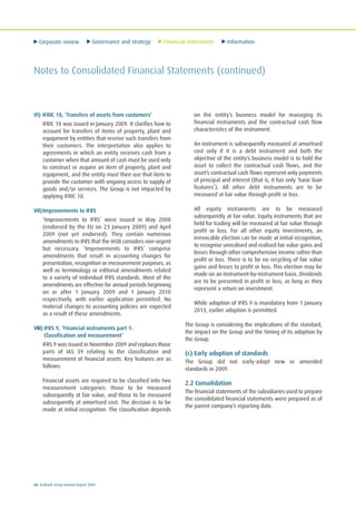 Corporate review Governance and strategy Financial statements Information
68 Ecobank Group Annual Report 2009
Notes to Consolidated Financial Statements (continued)
VI) IFRIC 18, ‘Transfers of assets from customers’
IFRIC 18 was issued in January 2009. It clarifies how to
account for transfers of items of property, plant and
equipment by entities that receive such transfers from
their customers. The interpretation also applies to
agreements in which an entity receives cash from a
customer when that amount of cash must be used only
to construct or acquire an item of property, plant and
equipment, and the entity must then use that item to
provide the customer with ongoing access to supply of
goods and/or services. The Group is not impacted by
applying IFRIC 18.
VII)Improvements to IFRS
‘Improvements to IFRS’ were issued in May 2008
(endorsed by the EU on 23 January 2009) and April
2009 (not yet endorsed). They contain numerous
amendments to IFRS that the IASB considers non-urgent
but necessary. ‘Improvements to IFRS’ comprise
amendments that result in accounting changes for
presentation, recognition or measurement purposes, as
well as terminology or editorial amendments related
to a variety of individual IFRS standards. Most of the
amendments are effective for annual periods beginning
on or after 1 January 2009 and 1 January 2010
respectively, with earlier application permitted. No
material changes to accounting policies are expected
as a result of these amendments.
VIII) IFRS 9, ‘Financial instruments part 1:
Classification and measurement’
IFRS 9 was issued in November 2009 and replaces those
parts of IAS 39 relating to the classification and
measurement of financial assets. Key features are as
follows:
Financial assets are required to be classified into two
measurement categories: those to be measured
subsequently at fair value, and those to be measured
subsequently at amortised cost. The decision is to be
made at initial recognition. The classification depends
on the entity’s business model for managing its
financial instruments and the contractual cash flow
characteristics of the instrument.
An instrument is subsequently measured at amortised
cost only if it is a debt instrument and both the
objective of the entity’s business model is to hold the
asset to collect the contractual cash flows, and the
asset’s contractual cash flows represent only payments
of principal and interest (that is, it has only ‘basic loan
features’). All other debt instruments are to be
measured at fair value through profit or loss.
All equity instruments are to be measured
subsequently at fair value. Equity instruments that are
held for trading will be measured at fair value through
profit or loss. For all other equity investments, an
irrevocable election can be made at initial recognition,
to recognise unrealised and realised fair value gains and
losses through other comprehensive income rather than
profit or loss. There is to be no recycling of fair value
gains and losses to profit or loss. This election may be
made on an instrument-by-instrument basis. Dividends
are to be presented in profit or loss, as long as they
represent a return on investment.
While adoption of IFRS 9 is mandatory from 1 January
2013, earlier adoption is permitted.
The Group is considering the implications of the standard,
the impact on the Group and the timing of its adoption by
the Group.
(c) Early adoption of standards
The Group did not early-adopt new or amended
standards in 2009.
2.2 Consolidation
The financial statements of the subsidiaries used to prepare
the consolidated financial statements were prepared as of
the parent company’s reporting date.
 