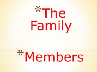*The 
Family 
*Members 
 