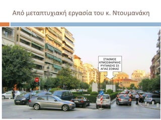 Από μεταπτυχιακή εργασία του κ. Ντουμανάκη
ΣΤΑΘΜΟΣ
ΑΤΜΟΣΦΑΙΡΙΚΗΣ
ΡΥΠΑΝΣΗΣ Σ5
ΑΓΙΑΣ ΣΟΦΙΑΣ
 