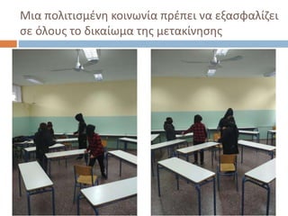 Μια πολιτισμένη κοινωνία πρέπει να εξασφαλίζει
σε όλους το δικαίωμα της μετακίνησης
 