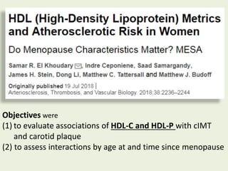Objectives were
(1) to evaluate associations of HDL-C and HDL-P with cIMT
and carotid plaque
(2) to assess interactions by age at and time since menopause
 