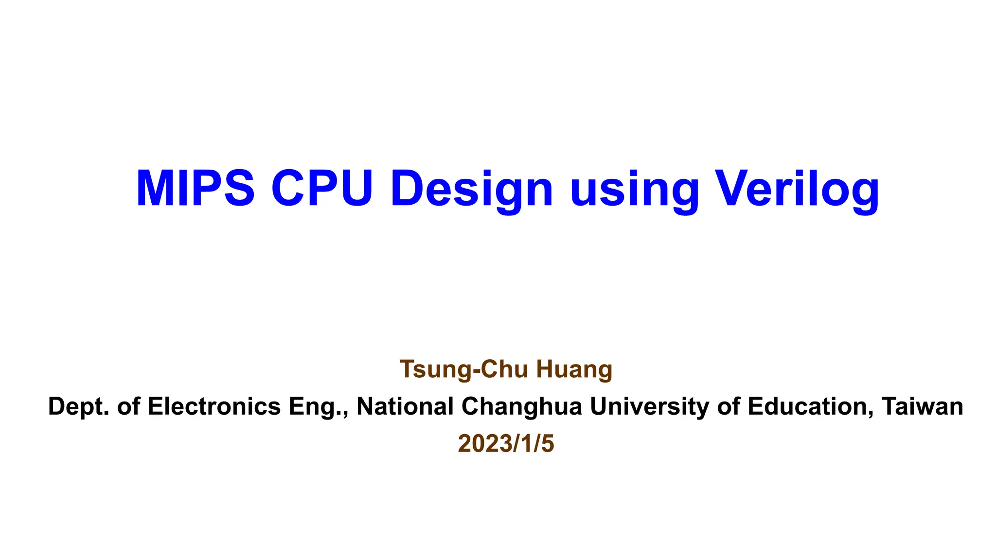 MIPS CPU Design using Verilog
Tsung-Chu Huang
Dept. of Electronics Eng., National Changhua University of Education, Taiwan
2023/1/5
 