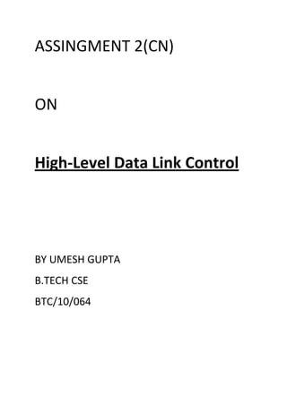 ASSINGMENT 2(CN)


ON


High-Level Data Link Control




BY UMESH GUPTA
B.TECH CSE
BTC/10/064
 