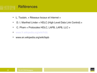Références L. Toutain, « Réseaux locaux et Internet » D. I. Manfred Linder « HDLC (High Level Data Link Control) » C. Pham « Protocoles HDLC, LAPB, LAPB, LLC » www.fr.wikipedia.org/wiki/hdlc www.en.wikipedia.org/wiki/lapb 