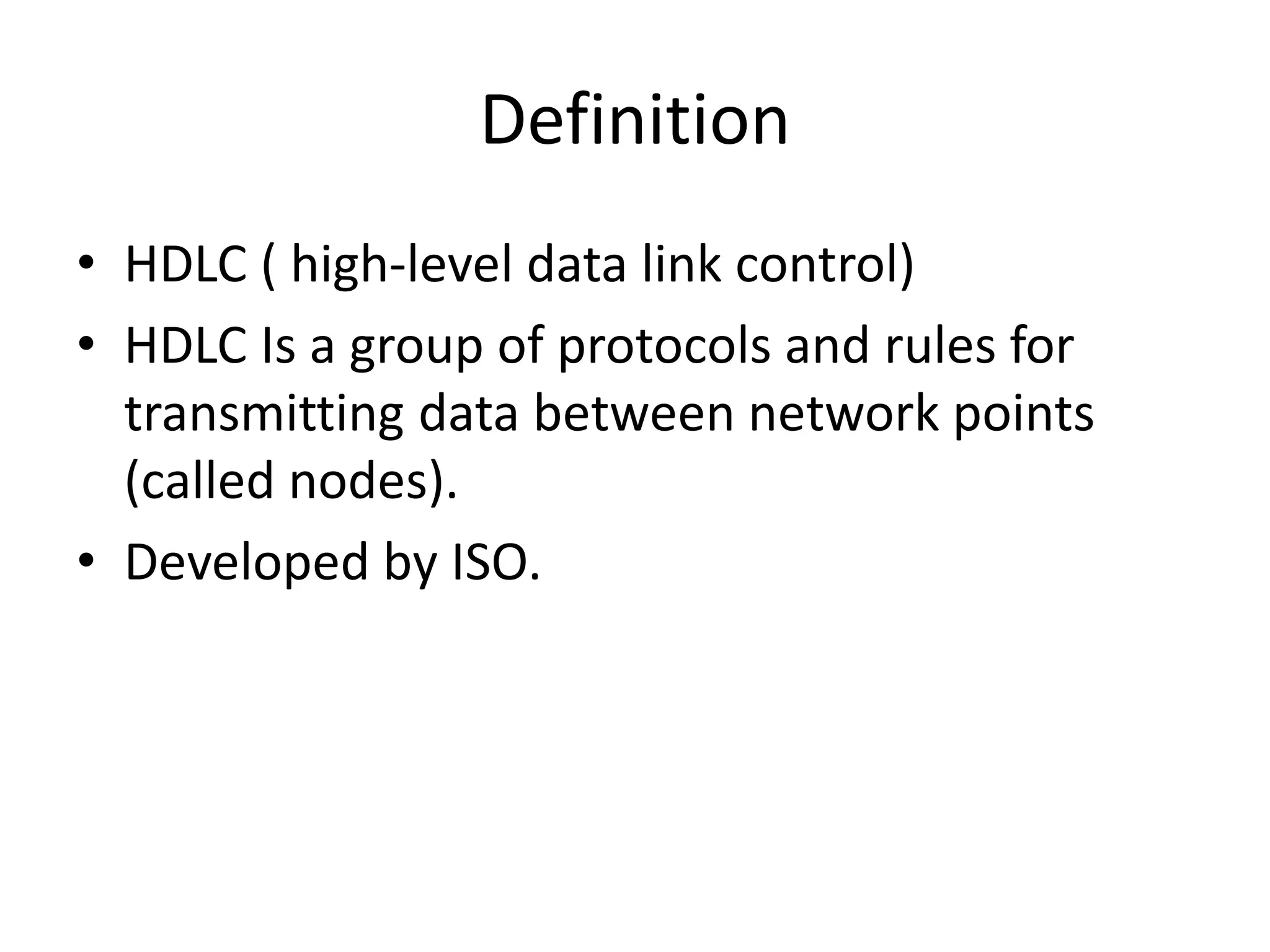 Definition
• HDLC ( high-level data link control)
• HDLC Is a group of protocols and rules for
transmitting data between network points
(called nodes).
• Developed by ISO.
 
