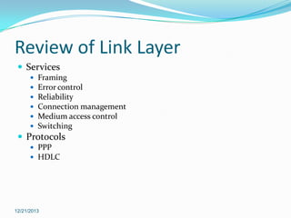 Review of Link Layer
 Services







Framing
Error control
Reliability
Connection management
Medium access control
Switching

 Protocols
 PPP
 HDLC

12/21/2013

 