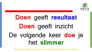DOEN geeft resultaat, DOEN geeft inzicht. De volgende keer DOE je het slimmer!
Doen geeft resultaat
Doen geeft inzicht
De volgende keer doe je
het slimmer
3
 