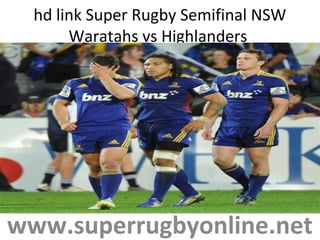 hd link Super Rugby Semifinal NSW
Waratahs vs Highlanders
www.superrugbyonline.net
 