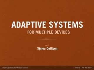 ADAPTIVE SYSTEMS
with
Simon Collison
Adaptive Systems for Multiple Devices HD Live 4th Nov 2010
FOR MULTIPLE DEVICES
 