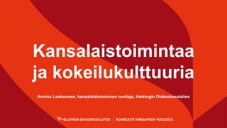 Kansalaistoimintaa
ja kokeilukulttuuria
Annina Laaksonen, kansalaistoiminnan tuottaja, Helsingin Diakonissalaitos
 