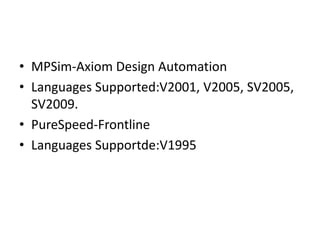 • MPSim-Axiom Design Automation
• Languages Supported:V2001, V2005, SV2005,
SV2009.
• PureSpeed-Frontline
• Languages Supportde:V1995
 