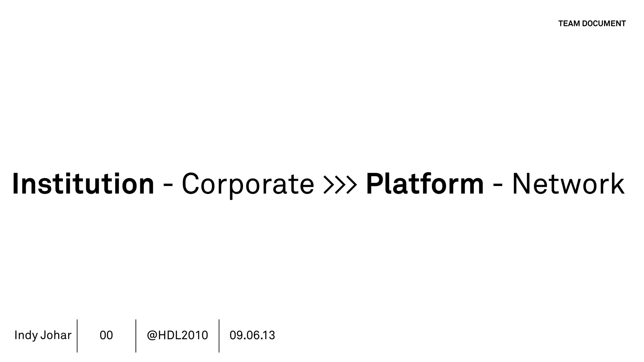 Indy Johar
Institution - Corporate >>> Platform - Network
TEAM DOCUMENT
00 @HDL2010 09.06.13
 