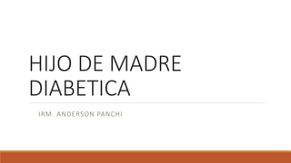 HIJO DE MADRE
DIABETICA
IRM. ANDERSON PANCHI
 
