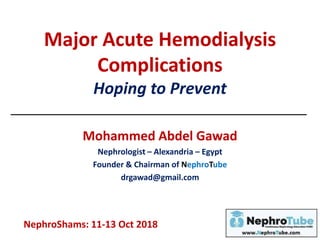 Major Acute Hemodialysis
Complications
Hoping to Prevent
Mohammed Abdel Gawad
Nephrologist – Alexandria – Egypt
Founder & Chairman of NephroTube
drgawad@gmail.com
NephroShams: 11-13 Oct 2018
 