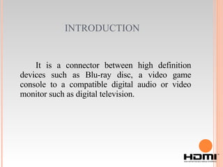 INTRODUCTION It is a connector between high definition devices such as Blu-ray disc, a video game console to a compatible digital audio or video monitor such as digital television. 