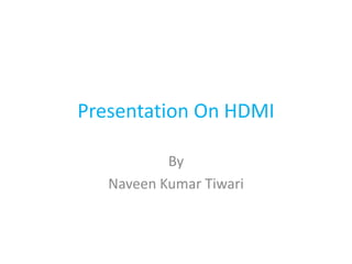 Presentation On HDMI
By
Naveen Kumar Tiwari
 
