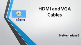 HDMI andVGA
Cables
Melkemariam G.
 
