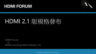 HDMI 2.1 版規格發布
HDMI Forum
及
HDMI Licensing Administrator, Inc.
© Copyright 2017. HDMI Forum, Inc. 保留所有权利。 1
 