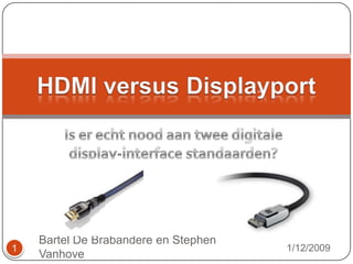 Is er echt nood aan twee digitale display-interface standaarden? HDMI versus Displayport 1/12/2009 1 Bartel De Brabandere en Stephen Vanhove 
