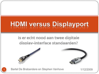 Is er echt nood aan twee digitale display-interface standaarden? HDMI versus Displayport 1/12/2009 1 Bartel De Brabandere en Stephen Vanhove 
