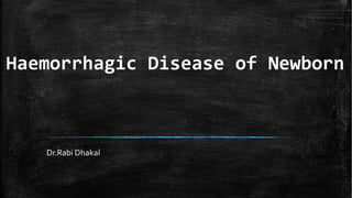 Haemorrhagic Disease of Newborn
Dr.Rabi Dhakal
 