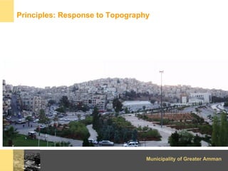 Principles: Response to Topography




                                 Municipality of Greater Amman
 