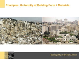 Principles: Uniformity of Building Form + Materials




                                   Municipality of Greater Amman
 