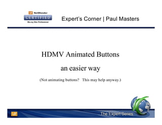 Expert’s Corner | Paul Masters




HDMV Animated Buttons
           an easier way
(Not animating buttons? This may help anyway.)
 