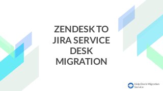 Help Desk Migration
Service
ZENDESK TO
JIRA SERVICE
DESK
MIGRATION
 