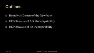  Hemolytic Disease of the New born
 HDN because of ABO Incompatibility
 HDN because of Rh Incompatibility
5/16/2021 Yaregal S. CN. NN., Wollo University 1
 