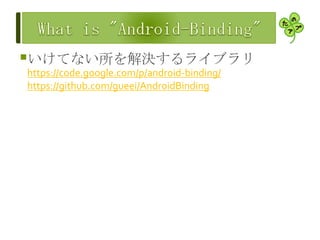 いけてない所を解決するライブラリ
https://code.google.com/p/android-binding/
https://github.com/gueei/AndroidBinding
 