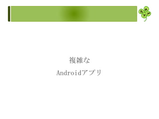 複雑な
Androidアプリ
 