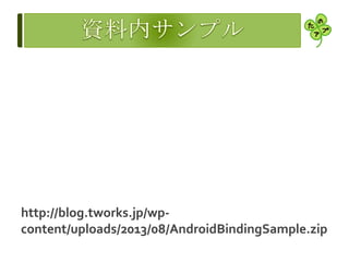 http://blog.tworks.jp/wp-
content/uploads/2013/08/AndroidBindingSample.zip
 