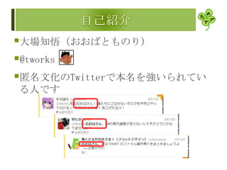 大場知悟（おおばとものり）
@tworks
匿名文化のTwitterで本名を強いられてい
る人です
 