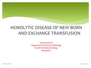 HEMOLYTIC DISEASE OF NEW BORN
AND EXCHANGE TRANSFUSION
Sunil Kumar.P
Department of Clinical Pathology
St.John’s Medical College
Bangalore
13 October 20181SUNIL KUMAR.P
 